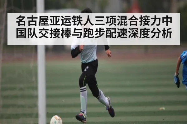 名古屋亚运铁人三项混合接力中国队交接棒与跑步配速深度分析