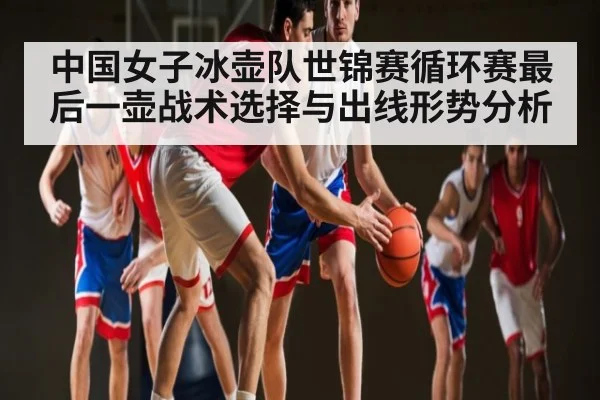 中国女子冰壶队世锦赛循环赛最后一壶战术选择与出线形势分析