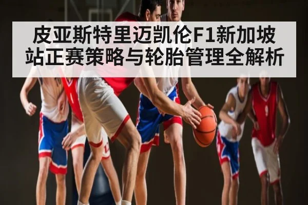 皮亚斯特里迈凯伦F1新加坡站正赛策略与轮胎管理全解析
